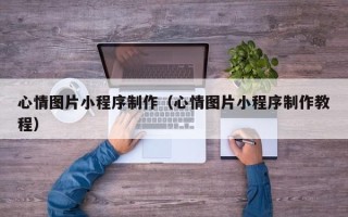 永康心情图片小程序制作（心情图片小程序制作教程）
