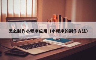 永康怎么制作小程序应用（小程序的制作方法）