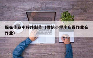 永康提交作业小程序制作（微信小程序布置作业交作业）