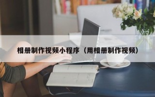 永康相册制作视频小程序（用相册制作视频）