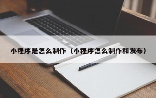永康小程序是怎么制作（小程序怎么制作和发布）